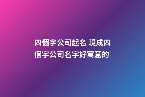 四個字公司起名 現成四個字公司名字好寓意的-第1張-公司起名-玄機派